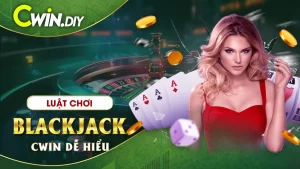 Cách chơi Blackjack CWIN dễ hiểu